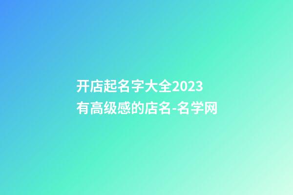 开店起名字大全2023 有高级感的店名-名学网